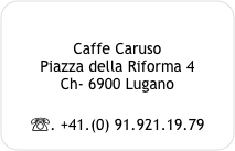 

Caffe Caruso
Piazza della Riforma 4
Ch- 6900 Lugano

☏. +41.(0) 91.921.19.79
